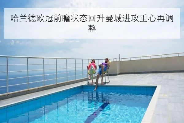 哈兰德欧冠前瞻状态回升曼城进攻重心再调整